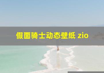 假面骑士动态壁纸 zio